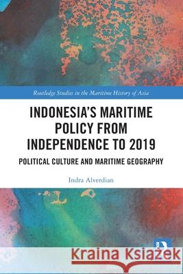 Indonesia's Maritime Policy from Independence to 2019: Political Culture and Maritime Geography Indra Alverdian 9781032715483 Routledge - książka