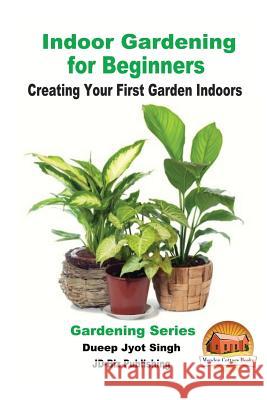 Indoor Gardening for Beginners - Creating Your First Garden Indoors Dueep Jyot Singh John Davidson Mendon Cottage Books 9781536896138 Createspace Independent Publishing Platform - książka