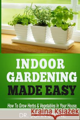 Indoor Gardening Made Easy: How To Grow Herbs & Vegetables In Your House Stone, John 9781497473775 Createspace - książka