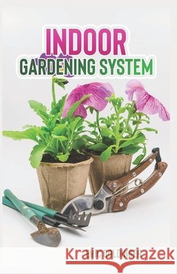 Indoor Gardening System: A Comprehensive Guide on Secrets of How to Grow Healthy, Productive Plants Indoors Eric Goldinger 9798592354854 Independently Published - książka
