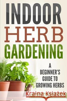 Indoor Herb Gardening: A Beginner's Guide to Growing Herbs Raina Cain 9781976264306 Createspace Independent Publishing Platform - książka