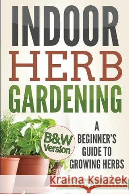 Indoor Herb Gardening: A Beginner's Guide to Growing Herbs (B&W Version) Cain, Raina 9781976295515 Createspace Independent Publishing Platform - książka