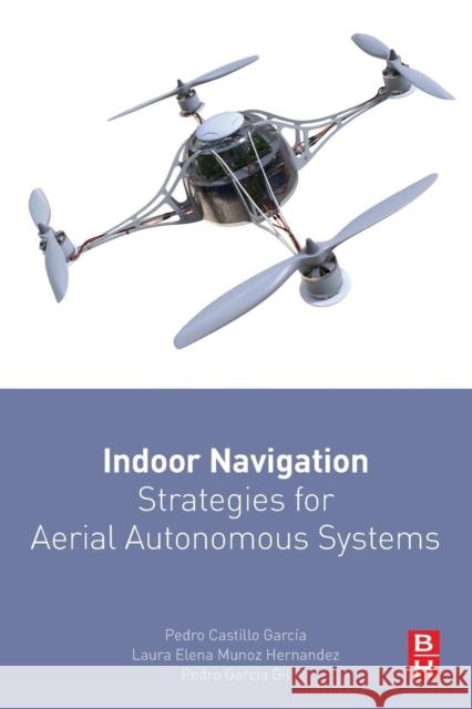 Indoor Navigation Strategies for Aerial Autonomous Systems Pedro Castillo-Garcia Laura Elena Muno Pedro Garcia Gil 9780128051894 Butterworth-Heinemann - książka