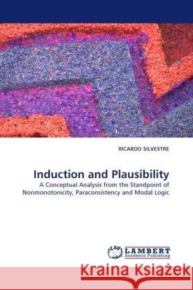 Induction and Plausibility : A Conceptual Analysis from the Standpoint of Nonmonotonicity, Paraconsistency and Modal Logic Silvestre, Ricardo 9783838330549 LAP Lambert Academic Publishing - książka