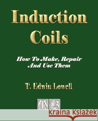 Induction Coils - How To Make, Repair And Use Them  9781603861007 Rough Draft Printing - książka