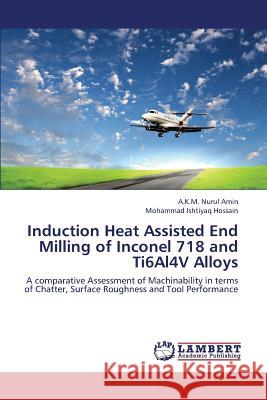 Induction Heat Assisted End Milling of Inconel 718 and Ti6al4v Alloys Amin a. K. M. Nurul                      Hossain Mohammad Ishtiyaq 9783659439933 LAP Lambert Academic Publishing - książka