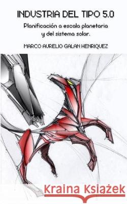 Industria del tipo 5.0: Planificación a escala planetaria y del sistema solar. Galan Henriquez, Marco Aurelio 9781975809881 Createspace Independent Publishing Platform - książka
