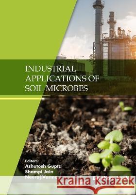 Industrial Applications of Soil Microbes Ashutosh Gupta, Shampi Jain, Neeraj Verma 9789815039979 Bentham Science Publishers - książka