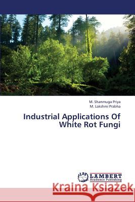 Industrial Applications of White Rot Fungi Priya M. Shanmuga                        Prabha M. Lakshmi 9783659337420 LAP Lambert Academic Publishing - książka