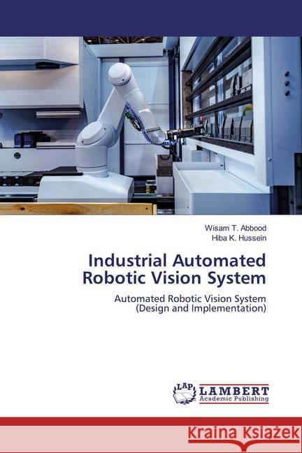 Industrial Automated Robotic Vision System : Automated Robotic Vision System (Design and Implementation) Abbood, Wisam T.; Hussein, Hiba K. 9786200251954 LAP Lambert Academic Publishing - książka