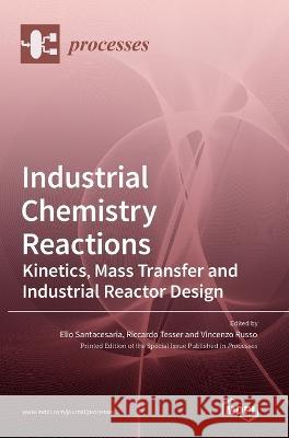 Industrial Chemistry Reactions: Kinetics, Mass Transfer and Industrial Reactor Design Elio Santacesaria Riccardo Tesser Vincenzo Russo 9783036541556 Mdpi AG - książka