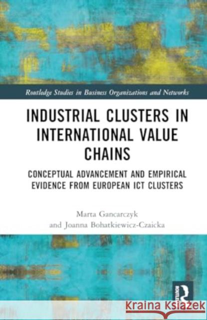 Industrial Clusters in International Value Chains: Conceptual Advancement and Empirical Evidence from European ICT Clusters Joanna Bohatkiewicz-Czaicka Marta Gancarczyk 9781032791173 Routledge - książka