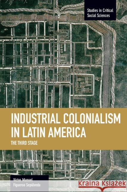 Industrial Colonialism in Latin America: The Third Stage Victor Manuel Figueroa Sepulveda 9781608464180 Haymarket Books - książka