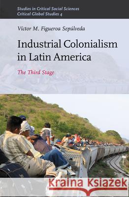 Industrial Colonialism in Latin America: The Third Stage Victor Figueroa Sepulveda 9789004259003 Brill - książka