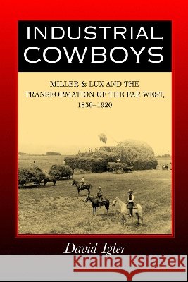 Industrial Cowboys: Miller & Lux and the Transformation of the Far West, 1850-1920 Igler, David 9780520245341 University of California Press - książka