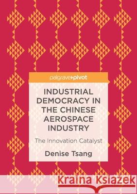 Industrial Democracy in the Chinese Aerospace Industry: The Innovation Catalyst Denise Tsang   9781349845620 Palgrave Macmillan - książka