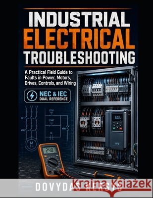 Industrial Electrical Troubleshooting: A Practical Field Guide to Diagnosing Faults in Motors, Drives, Control Circuits, Sensors, Power Systems, and I Kersys, Dovydas 9798189407284 Independently Published - książka