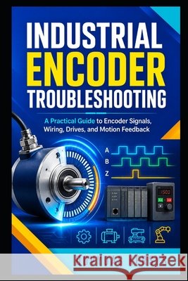 Industrial Encoder Troubleshooting: A Practical Guide to Diagnosing Encoder Signals, Wiring, Mechanical Faults, PLC Inputs, Drives, and Motion Feedbac Kersys, Dovydas 9798193449096 Independently Published - książka