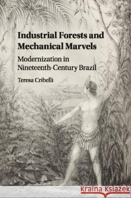 Industrial Forests and Mechanical Marvels: Modernization in Nineteenth-Century Brazil Cribelli, Teresa 9781107496651 Cambridge University Press - książka