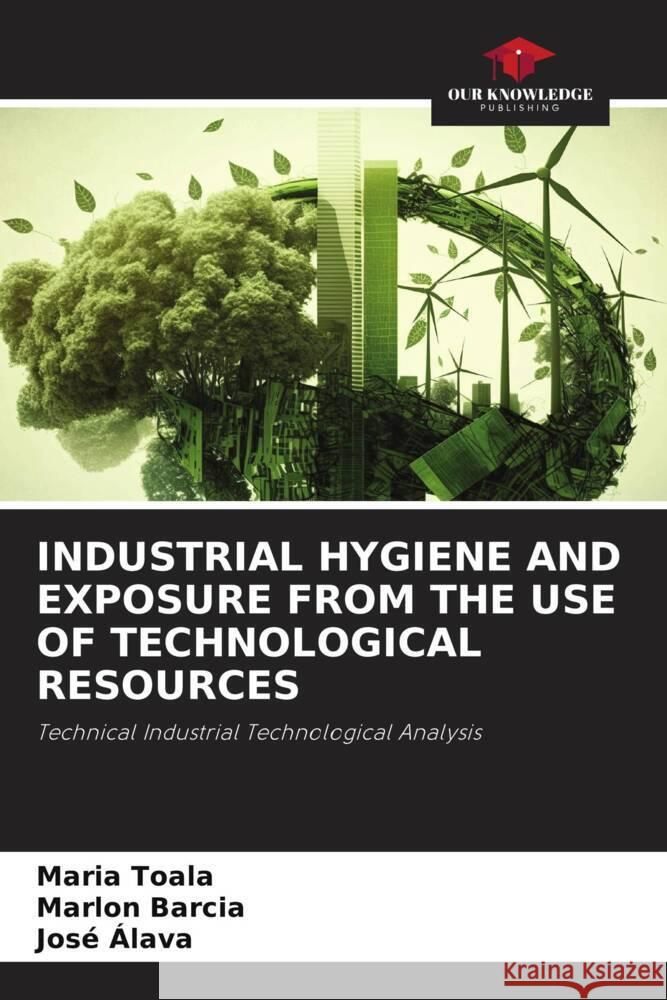 INDUSTRIAL HYGIENE AND EXPOSURE FROM THE USE OF TECHNOLOGICAL RESOURCES Toala, Maria, Barcia, Marlon, Alava, José 9786206257943 Our Knowledge Publishing - książka