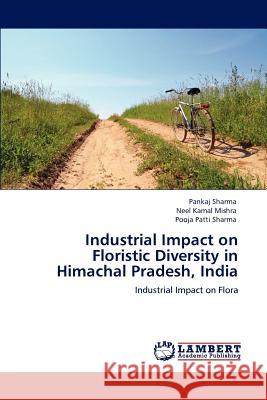 Industrial Impact on Floristic Diversity in Himachal Pradesh, India Pankaj Sharma Neel Kamal Mishra Pooja Patti Sharma 9783847319207 LAP Lambert Academic Publishing AG & Co KG - książka