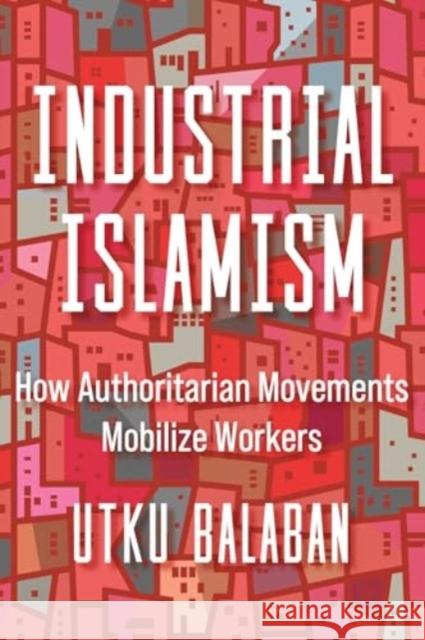 Industrial Islamism: How Authoritarian Movements Mobilize Workers Utku Baris Balaban 9780520389342 University of California Press - książka