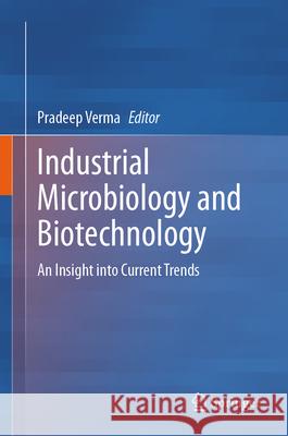 Industrial Microbiology and Biotechnology: An Insight Into Current Trends Pradeep Verma 9789819719112 Springer - książka