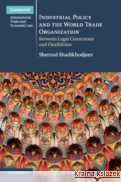 Industrial Policy and the World Trade Organization: Between Legal Constraints and Flexibilities Sherzod Shadikhodjaev 9781316508459 Cambridge University Press - książka