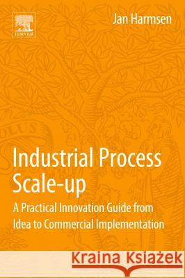 Industrial Process Scale-Up: A Practical Innovation Guide from Idea to Commercial Implementation Jan Harmsen 9780444627261  - książka