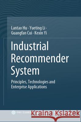 Industrial Recommender System: Principles, Technologies and Enterprise Applications Lantao Hu Yueting Li Guangfan Cui 9789819725809 Springer - książka