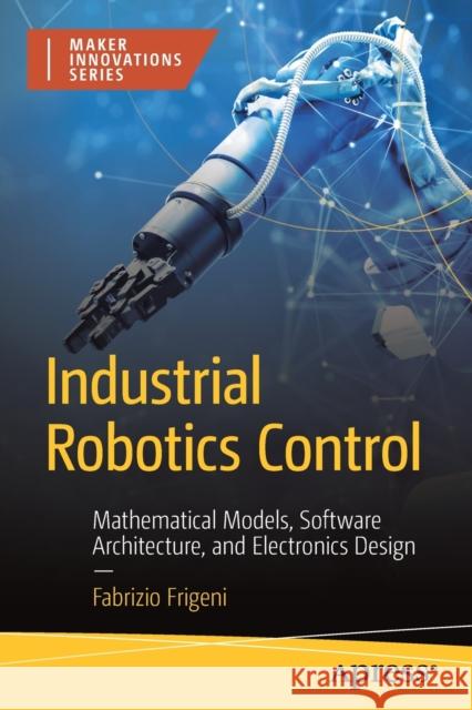 Industrial Robotics Control: Mathematical Models, Software Architecture, and Electronics Design Fabrizio Frigeni 9781484289884 Apress - książka