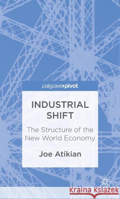 Industrial Shift: The Structure of the New World Economy Joe Atikian 9781137342263  - książka