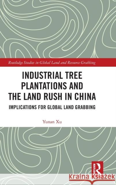 Industrial Tree Plantations and the Land Rush in China: Implications for Global Land Grabbing Yunan Xu 9780367429096 Routledge - książka