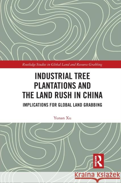 Industrial Tree Plantations and the Land Rush in China: Implications for Global Land Grabbing Yunan Xu 9781032173153 Routledge - książka
