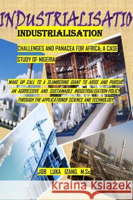 Industrialisation - Challenges & Panacea for Africa; A Case Study of Nigeria: Wake-Up Call to a Slumbering Giant to Arise and Pursue an Aggressive & S Izang M. Sc, Job Luka 9781092303361 Independently Published - książka