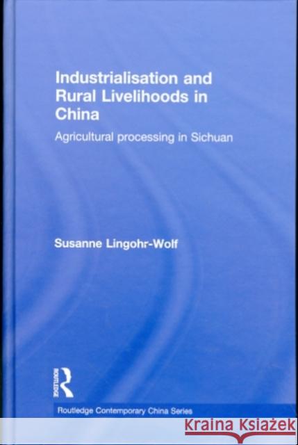 Industrialisation and Rural Livelihoods in China: Agricultural Processing in Sichuan Lingohr-Wolf, Susanne 9780415559379 Taylor & Francis - książka