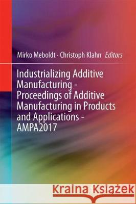 Industrializing Additive Manufacturing - Proceedings of Additive Manufacturing in Products and Applications - Ampa2017 Meboldt, Mirko 9783319668659 Springer - książka
