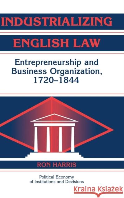 Industrializing English Law: Entrepreneurship and Business Organization, 1720-1844 Harris, Ron 9780521662758 Cambridge University Press - książka