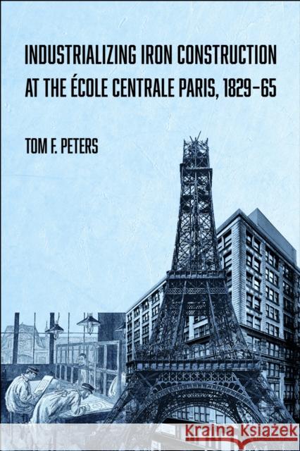 Industrializing Iron Construction at the ?cole Centrale Paris, 1829-1865 Tom F. Peters 9781626711938 Purdue University Press - książka