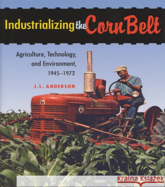 Industrializing the Corn Belt: Agriculture, Technology, and Environment, 1945-1972 J. L. Anderson 9780875807416 Northern Illinois University Press - książka