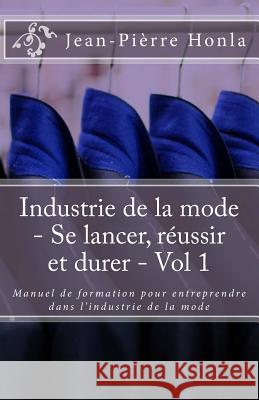 Industrie de la mode - Se lancer, réussir et durer - Vol 1: Manuel de formation pour entreprendre dans l?industrie de la mode Honla, Jean-Pierre 9781719512633 Createspace Independent Publishing Platform - książka