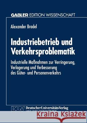 Industriebetrieb Und Verkehrsproblematik: Industrielle Maßnahmen Zur Verringerung, Verlagerung Und Verbesserung Des Güter- Und Personenverkehrs Bradel, Alexander 9783824462230 Deutscher Universitatsverlag - książka