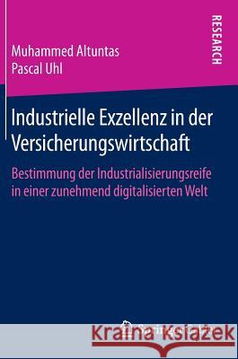 Industrielle Exzellenz in Der Versicherungswirtschaft: Bestimmung Der Industrialisierungsreife in Einer Zunehmend Digitalisierten Welt Altuntas, Muhammed 9783658120320 Springer Gabler - książka