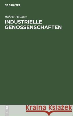 Industrielle Genossenschaften: Die genossenschaftliche Bedarfsversorgung der Industrie Robert Deumer 9783112689516 De Gruyter (JL) - książka