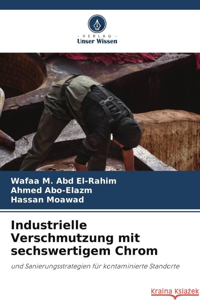 Industrielle Verschmutzung mit sechswertigem Chrom M. Abd El-Rahim, Wafaa, Abo-Elazm, Ahmed, Moawad, Hassan 9786205224816 Verlag Unser Wissen - książka