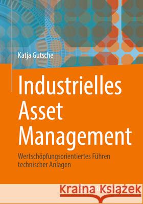 Industrielles Asset Management: Wertsch?pfungsorientiertes F?hren Technischer Anlagen Katja Gutsche 9783662721681 Springer Vieweg - książka