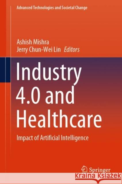 Industry 4.0 and Healthcare: Impact of Artificial Intelligence Ashish Mishra Jerry Chun-Wei Lin 9789819919482 Springer - książka