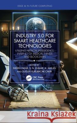 Industry 5.0 for Smart Healthcare Technologies: Utilizing Artificial Intelligence, Internet of Medical Things and Blockchain Sherin Zafar S. N. Kumar A. Ahilan 9781032632209 CRC Press - książka