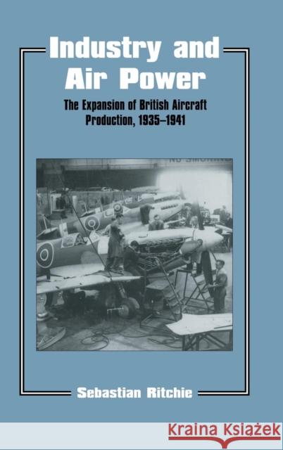 Industry and Air Power: The Expansion of British Aircraft Production, 1935-1941 Ritchie, Noel Sebastian 9780714647241 Frank Cass Publishers - książka