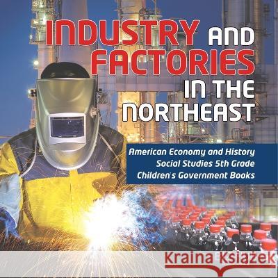 Industry and Factories in the Northeast American Economy and History Social Studies 5th Grade Children\'s Government Books Biz Hub 9781541950009 Biz Hub - książka